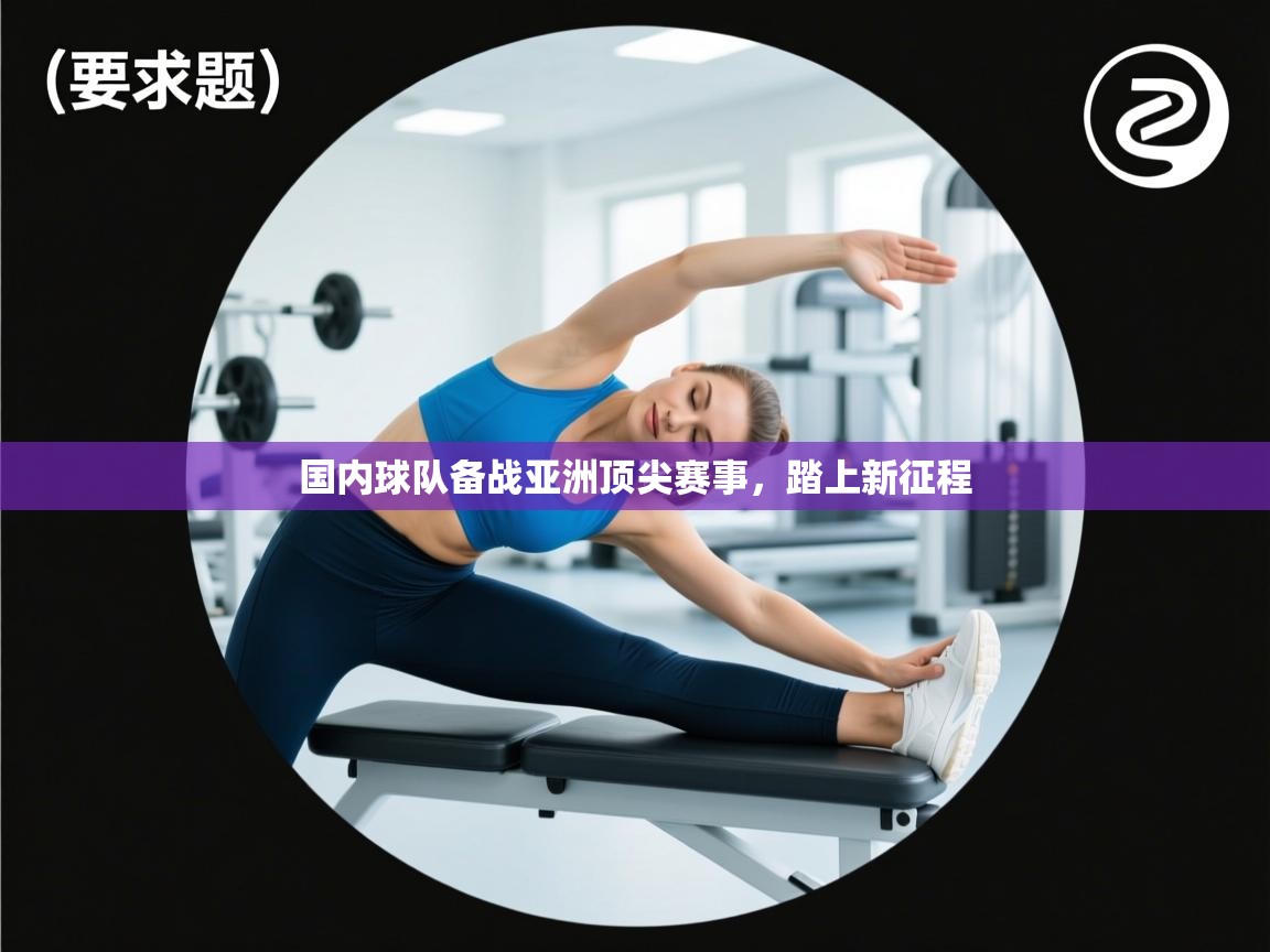 国内球队备战亚洲顶尖赛事，踏上新征程