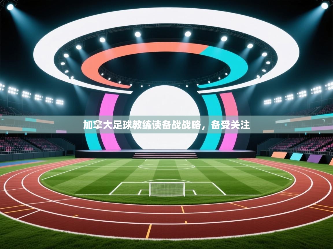 加拿大足球教练谈备战战略，备受关注