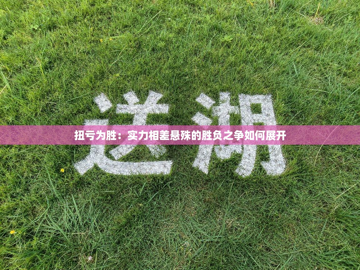 扭亏为胜:实力相差悬殊的胜负之争如何展开 第1张