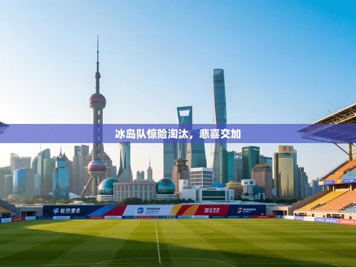 冰岛队惊险淘汰，悲喜交加