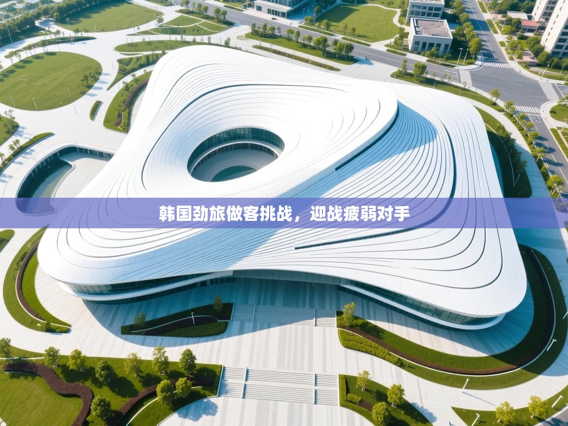 韩国劲旅做客挑战，迎战疲弱对手