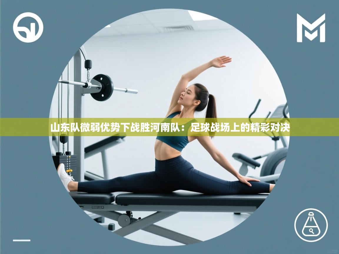 山东队微弱优势下战胜河南队：足球战场上的精彩对决