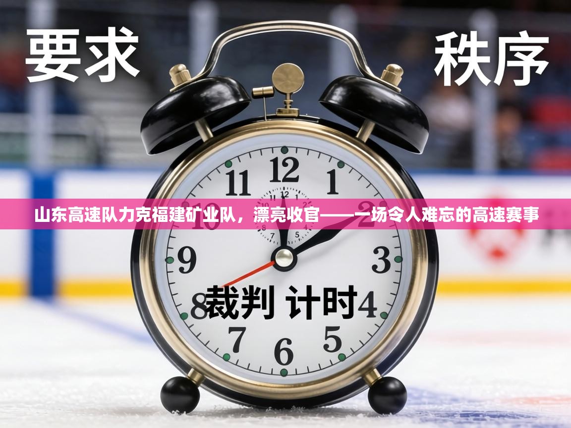 山东高速队力克福建矿业队，漂亮收官——一场令人难忘的高速赛事  第1张